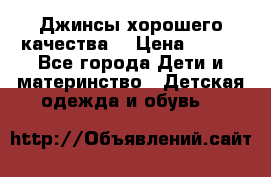 Джинсы хорошего качества. › Цена ­ 350 - Все города Дети и материнство » Детская одежда и обувь   